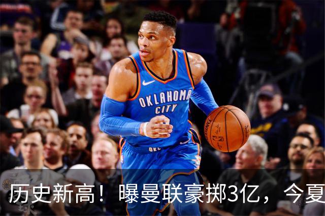 历史新高！曝曼联豪掷3亿，今夏疯狂买人，斥资8000万砸中场大鱼